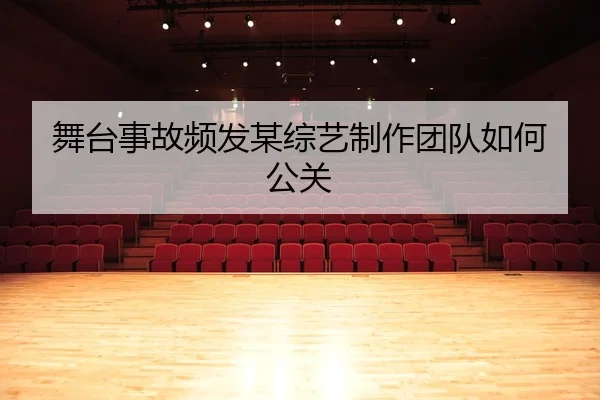 舞台事故频发某综艺制作团队如何公关
